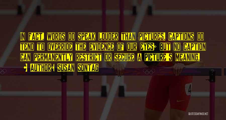 Susan Sontag Quotes: In Fact, Words Do Speak Louder Than Pictures. Captions Do Tend To Override The Evidence Of Our Eyes; But No