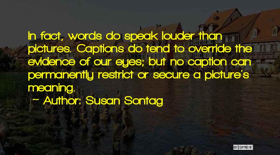 Susan Sontag Quotes: In Fact, Words Do Speak Louder Than Pictures. Captions Do Tend To Override The Evidence Of Our Eyes; But No