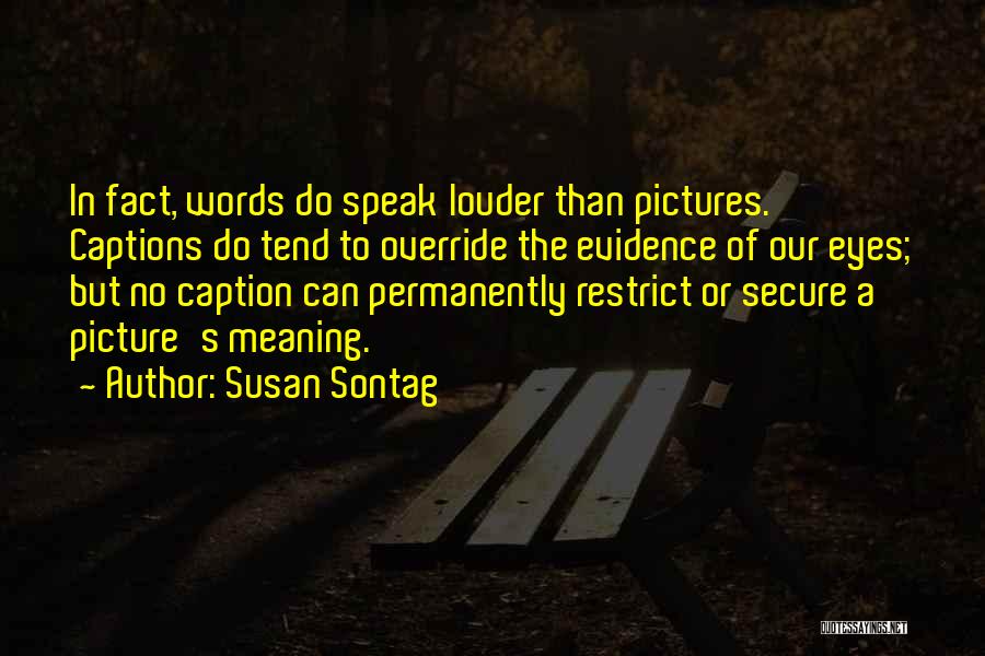 Susan Sontag Quotes: In Fact, Words Do Speak Louder Than Pictures. Captions Do Tend To Override The Evidence Of Our Eyes; But No