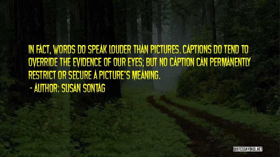 Susan Sontag Quotes: In Fact, Words Do Speak Louder Than Pictures. Captions Do Tend To Override The Evidence Of Our Eyes; But No