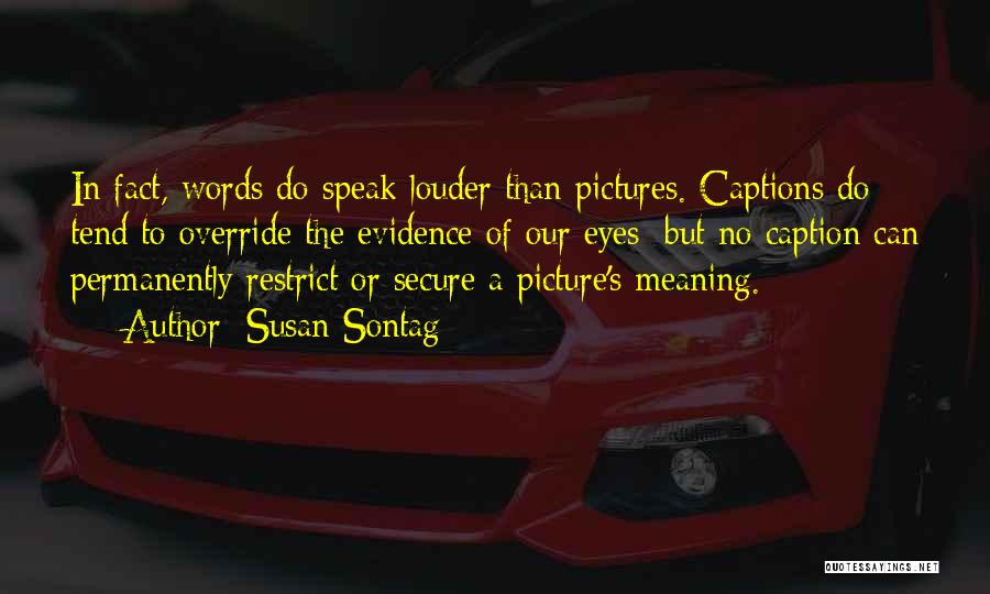 Susan Sontag Quotes: In Fact, Words Do Speak Louder Than Pictures. Captions Do Tend To Override The Evidence Of Our Eyes; But No