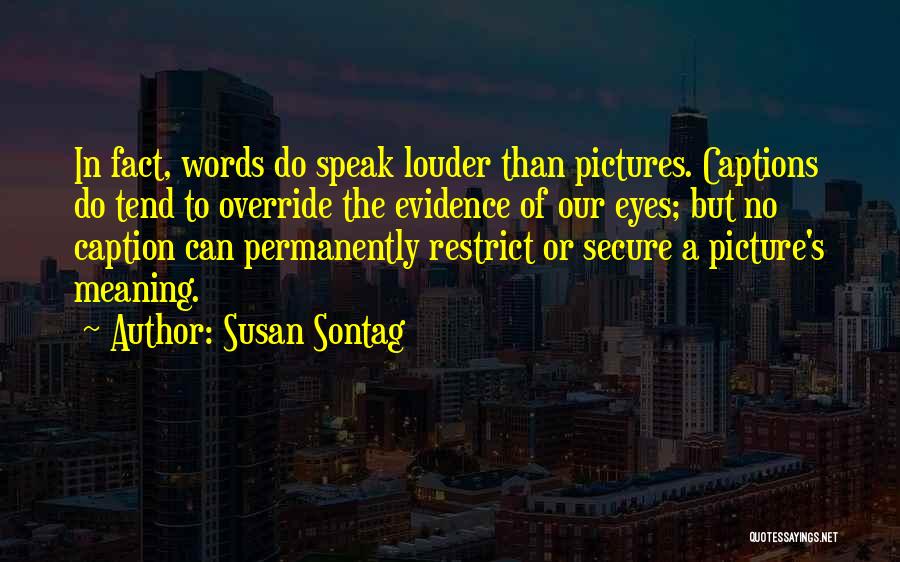 Susan Sontag Quotes: In Fact, Words Do Speak Louder Than Pictures. Captions Do Tend To Override The Evidence Of Our Eyes; But No