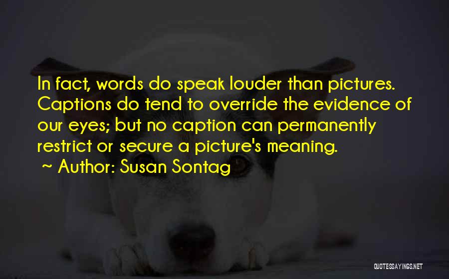 Susan Sontag Quotes: In Fact, Words Do Speak Louder Than Pictures. Captions Do Tend To Override The Evidence Of Our Eyes; But No