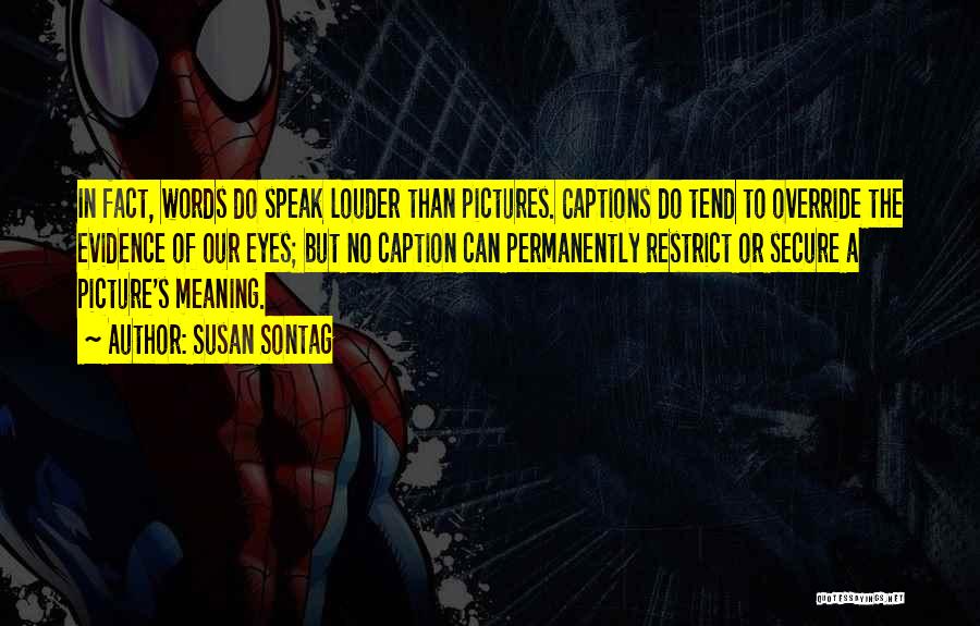 Susan Sontag Quotes: In Fact, Words Do Speak Louder Than Pictures. Captions Do Tend To Override The Evidence Of Our Eyes; But No