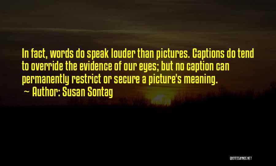 Susan Sontag Quotes: In Fact, Words Do Speak Louder Than Pictures. Captions Do Tend To Override The Evidence Of Our Eyes; But No