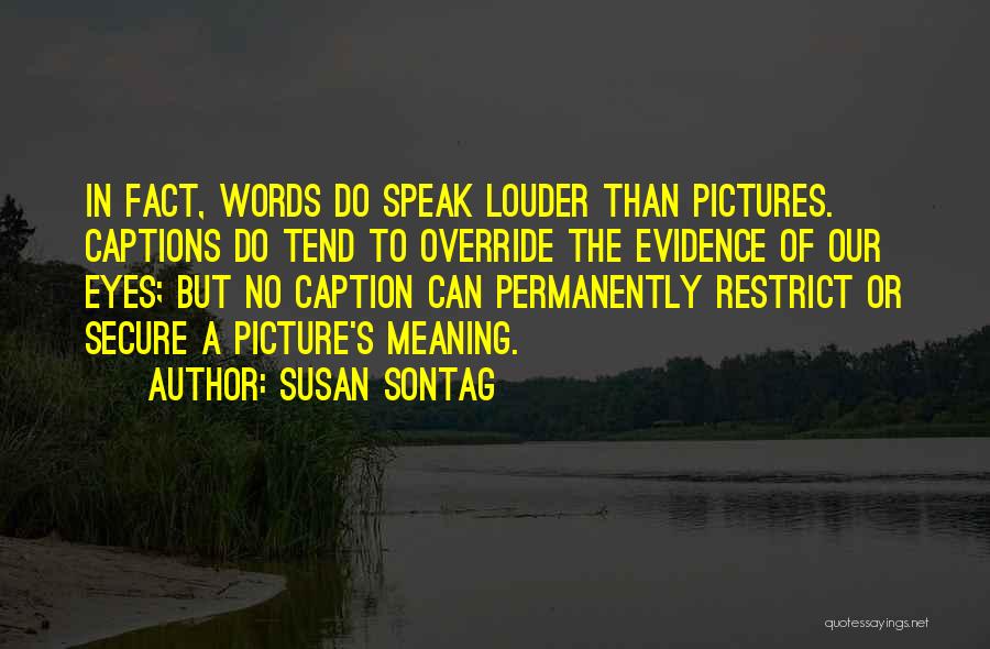 Susan Sontag Quotes: In Fact, Words Do Speak Louder Than Pictures. Captions Do Tend To Override The Evidence Of Our Eyes; But No