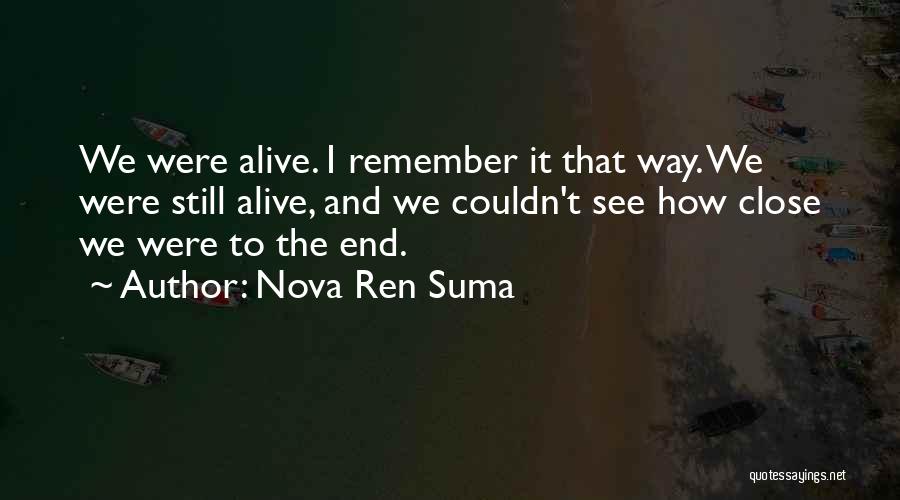 Nova Ren Suma Quotes: We Were Alive. I Remember It That Way. We Were Still Alive, And We Couldn't See How Close We Were