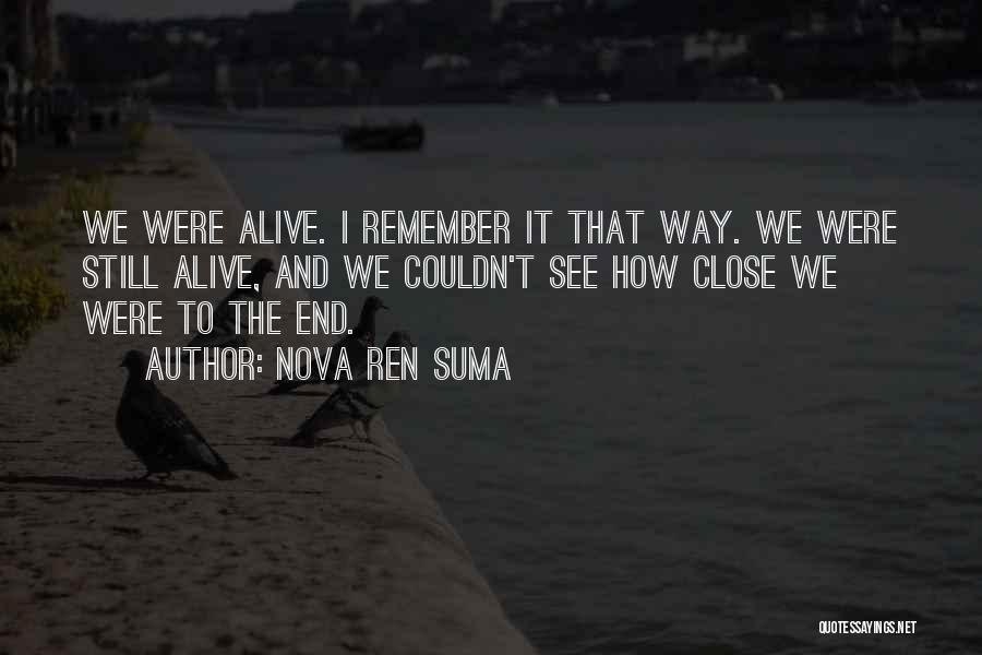 Nova Ren Suma Quotes: We Were Alive. I Remember It That Way. We Were Still Alive, And We Couldn't See How Close We Were