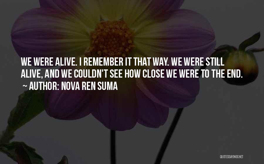 Nova Ren Suma Quotes: We Were Alive. I Remember It That Way. We Were Still Alive, And We Couldn't See How Close We Were