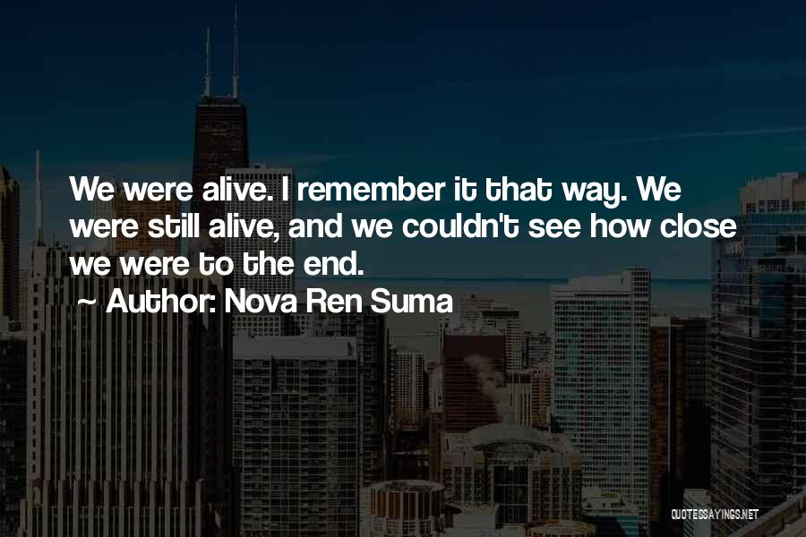 Nova Ren Suma Quotes: We Were Alive. I Remember It That Way. We Were Still Alive, And We Couldn't See How Close We Were