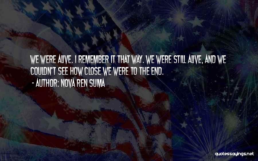 Nova Ren Suma Quotes: We Were Alive. I Remember It That Way. We Were Still Alive, And We Couldn't See How Close We Were