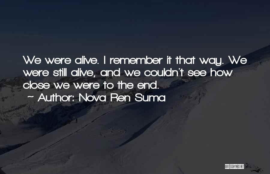 Nova Ren Suma Quotes: We Were Alive. I Remember It That Way. We Were Still Alive, And We Couldn't See How Close We Were