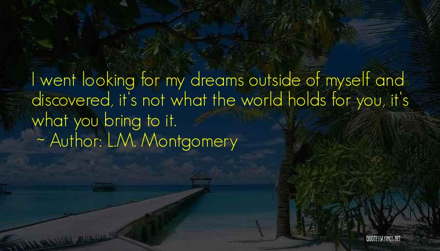 L.M. Montgomery Quotes: I Went Looking For My Dreams Outside Of Myself And Discovered, It's Not What The World Holds For You, It's
