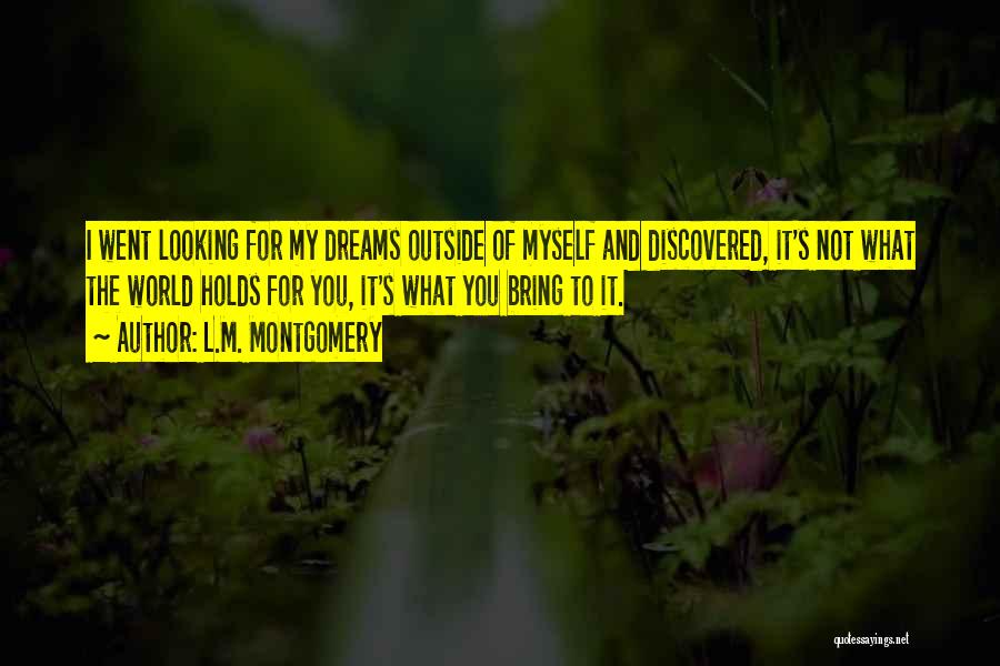 L.M. Montgomery Quotes: I Went Looking For My Dreams Outside Of Myself And Discovered, It's Not What The World Holds For You, It's