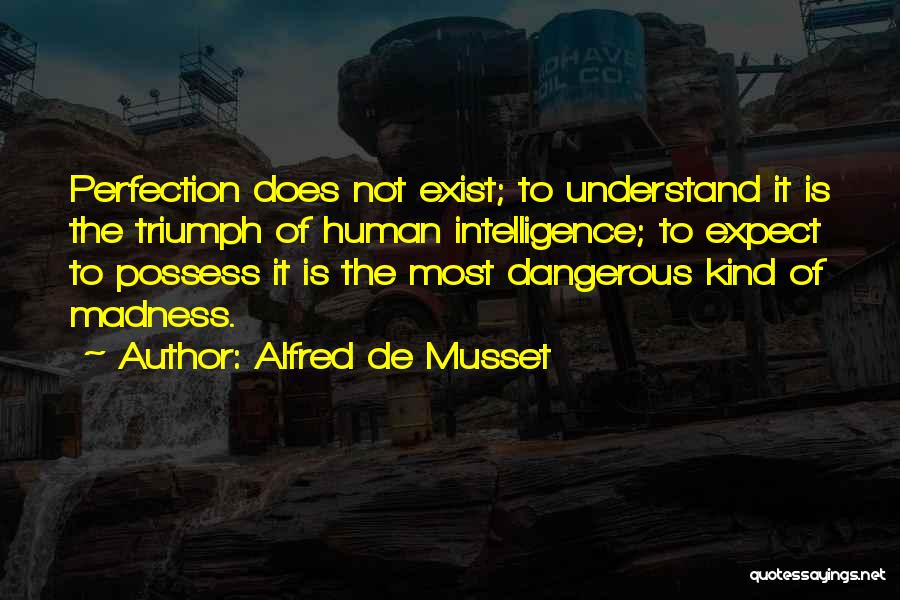 Alfred De Musset Quotes: Perfection Does Not Exist; To Understand It Is The Triumph Of Human Intelligence; To Expect To Possess It Is The
