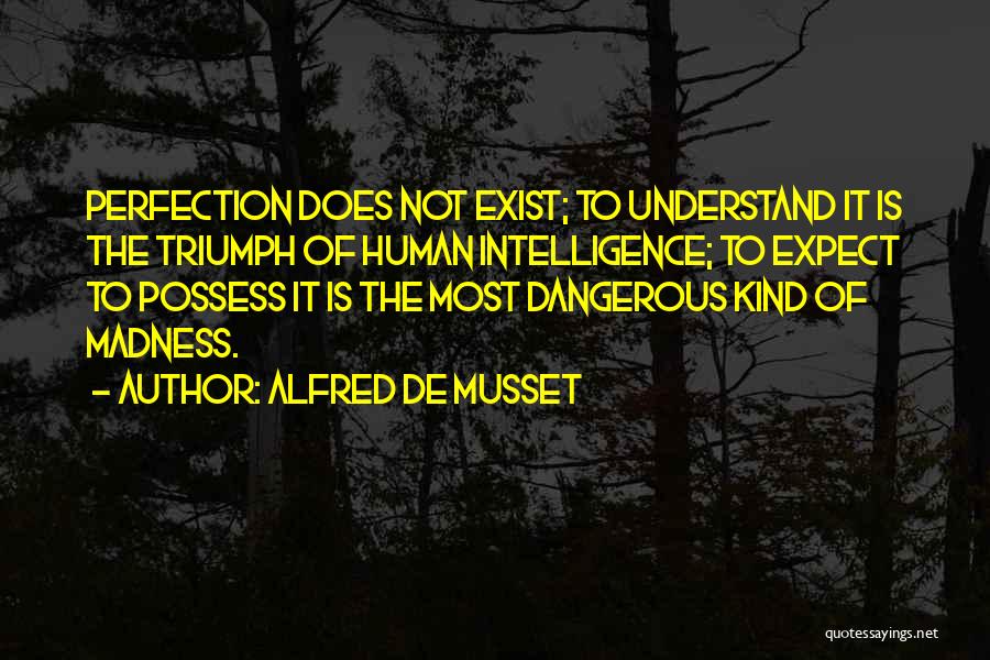 Alfred De Musset Quotes: Perfection Does Not Exist; To Understand It Is The Triumph Of Human Intelligence; To Expect To Possess It Is The