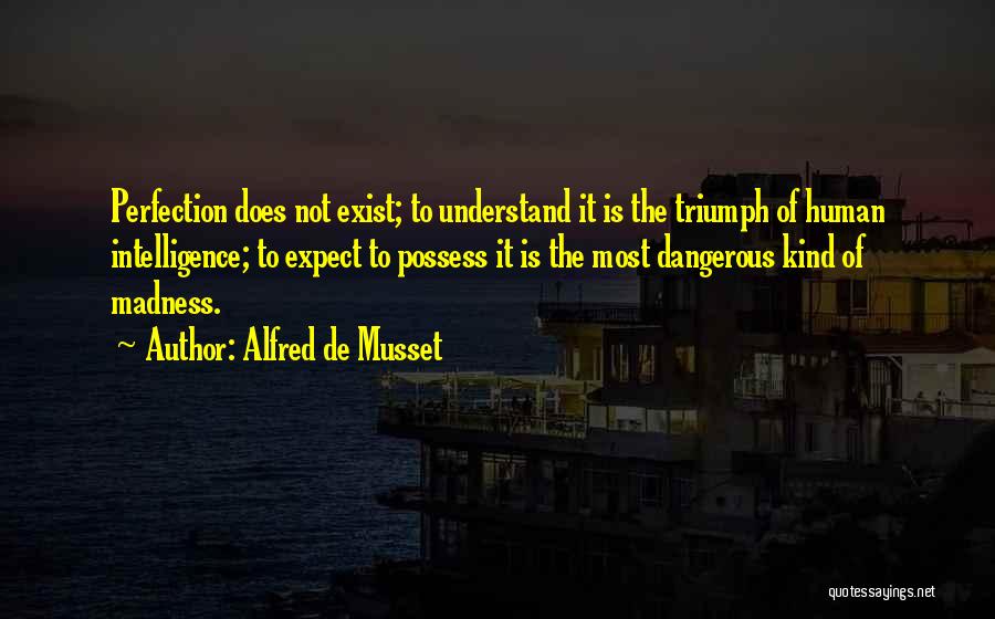 Alfred De Musset Quotes: Perfection Does Not Exist; To Understand It Is The Triumph Of Human Intelligence; To Expect To Possess It Is The