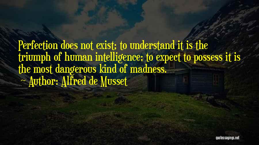 Alfred De Musset Quotes: Perfection Does Not Exist; To Understand It Is The Triumph Of Human Intelligence; To Expect To Possess It Is The