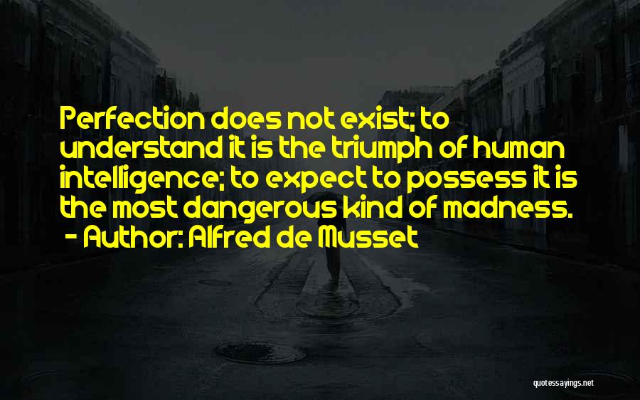 Alfred De Musset Quotes: Perfection Does Not Exist; To Understand It Is The Triumph Of Human Intelligence; To Expect To Possess It Is The