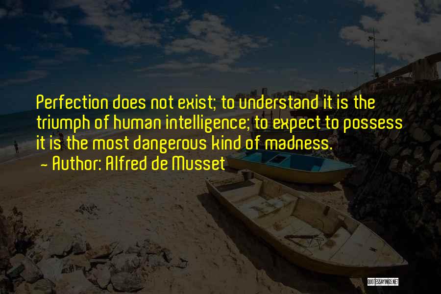 Alfred De Musset Quotes: Perfection Does Not Exist; To Understand It Is The Triumph Of Human Intelligence; To Expect To Possess It Is The
