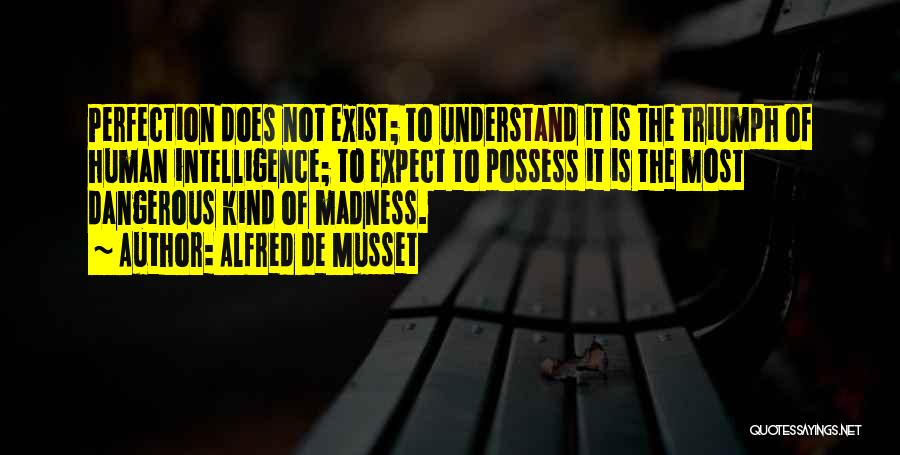 Alfred De Musset Quotes: Perfection Does Not Exist; To Understand It Is The Triumph Of Human Intelligence; To Expect To Possess It Is The