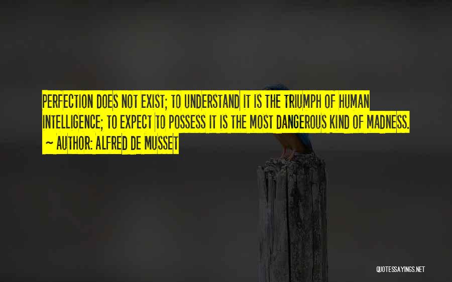 Alfred De Musset Quotes: Perfection Does Not Exist; To Understand It Is The Triumph Of Human Intelligence; To Expect To Possess It Is The
