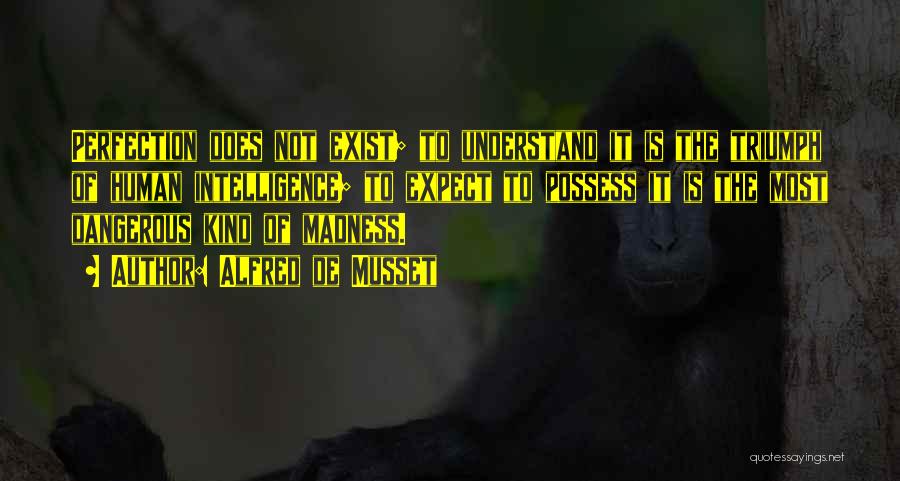 Alfred De Musset Quotes: Perfection Does Not Exist; To Understand It Is The Triumph Of Human Intelligence; To Expect To Possess It Is The
