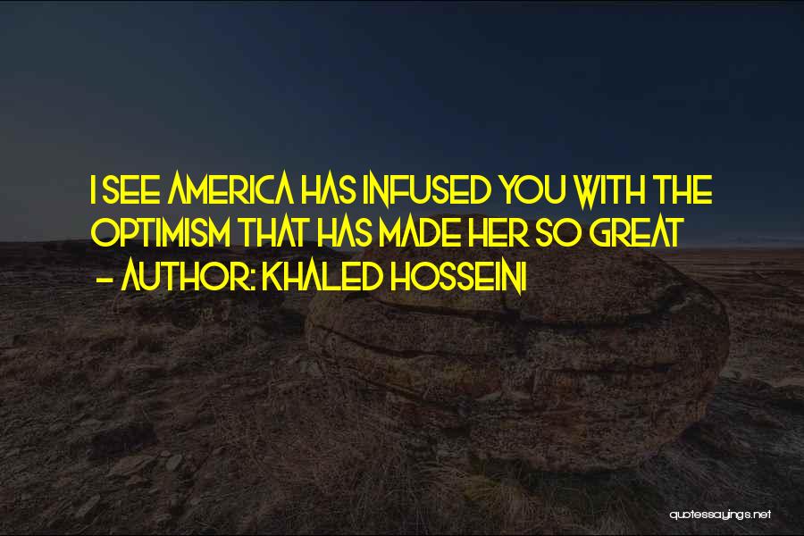 Khaled Hosseini Quotes: I See America Has Infused You With The Optimism That Has Made Her So Great