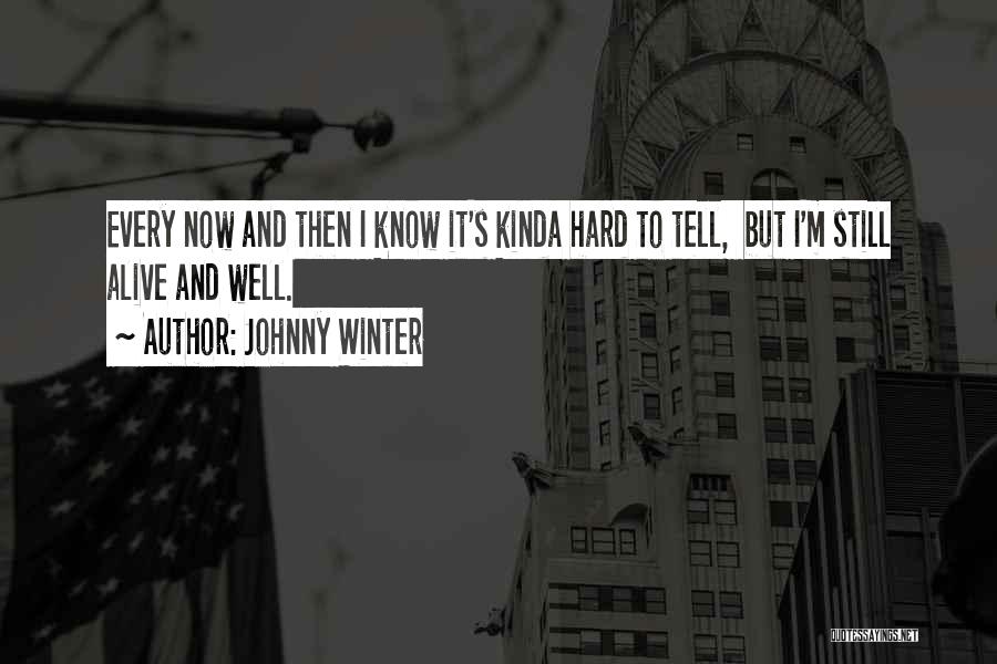 Johnny Winter Quotes: Every Now And Then I Know It's Kinda Hard To Tell, But I'm Still Alive And Well.