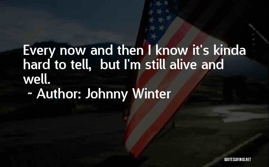 Johnny Winter Quotes: Every Now And Then I Know It's Kinda Hard To Tell, But I'm Still Alive And Well.