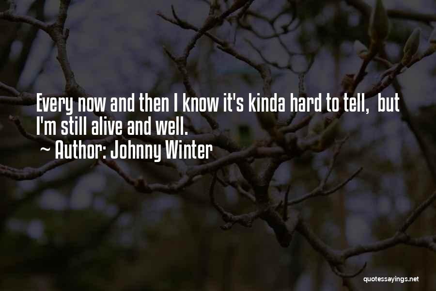 Johnny Winter Quotes: Every Now And Then I Know It's Kinda Hard To Tell, But I'm Still Alive And Well.