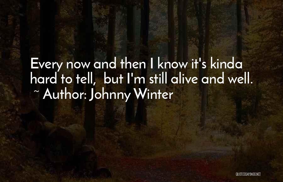 Johnny Winter Quotes: Every Now And Then I Know It's Kinda Hard To Tell, But I'm Still Alive And Well.