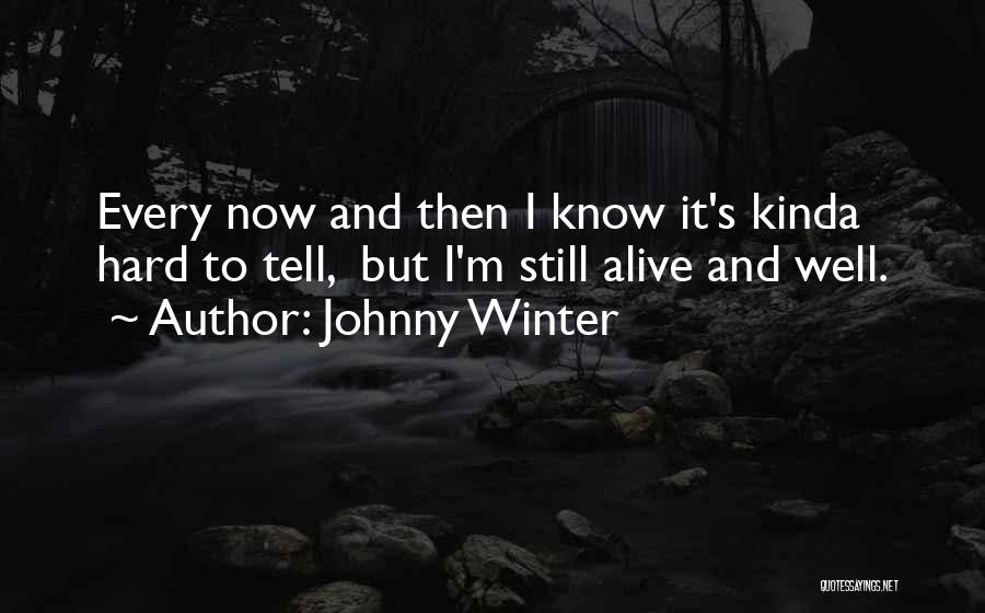 Johnny Winter Quotes: Every Now And Then I Know It's Kinda Hard To Tell, But I'm Still Alive And Well.