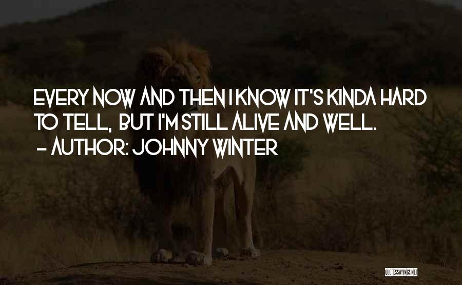 Johnny Winter Quotes: Every Now And Then I Know It's Kinda Hard To Tell, But I'm Still Alive And Well.