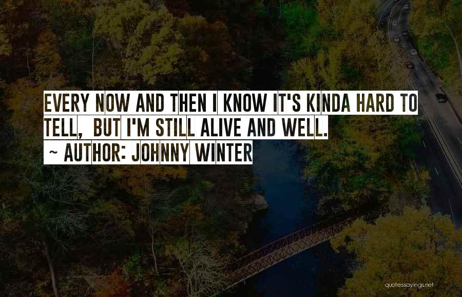 Johnny Winter Quotes: Every Now And Then I Know It's Kinda Hard To Tell, But I'm Still Alive And Well.