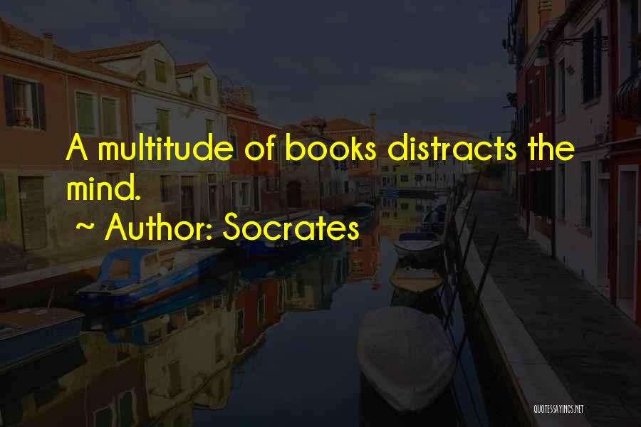 Socrates Quotes: A Multitude Of Books Distracts The Mind.