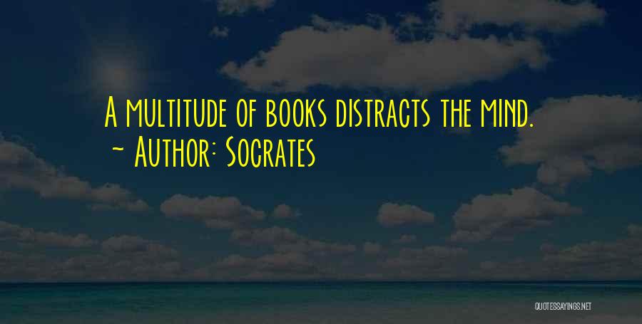 Socrates Quotes: A Multitude Of Books Distracts The Mind.