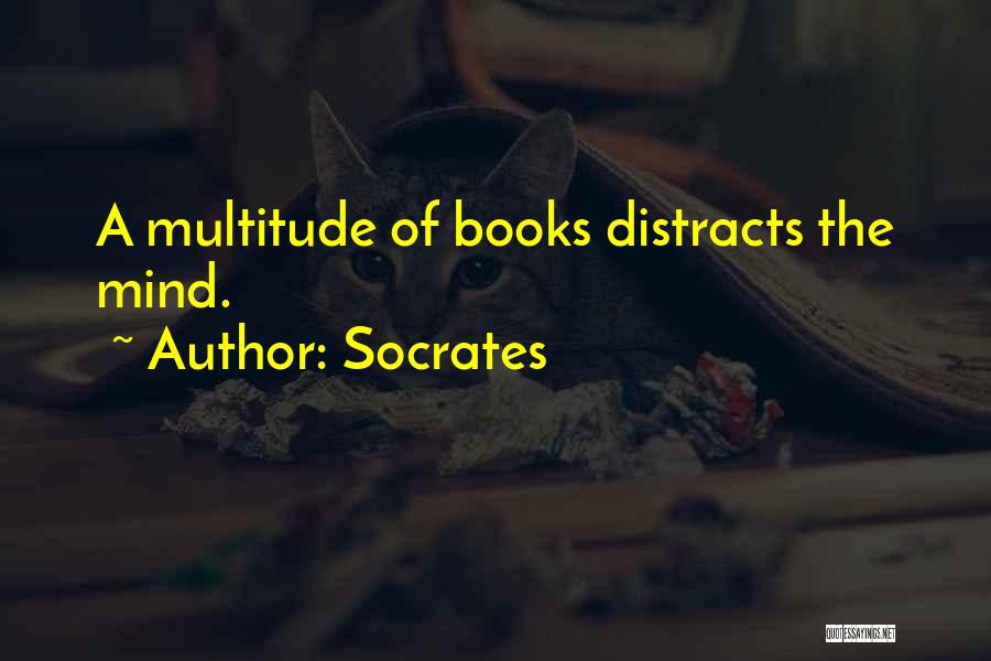 Socrates Quotes: A Multitude Of Books Distracts The Mind.