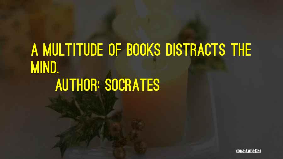 Socrates Quotes: A Multitude Of Books Distracts The Mind.