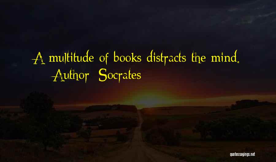 Socrates Quotes: A Multitude Of Books Distracts The Mind.