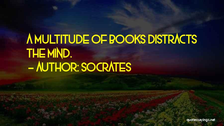 Socrates Quotes: A Multitude Of Books Distracts The Mind.