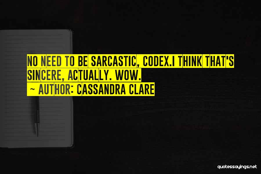 Cassandra Clare Quotes: No Need To Be Sarcastic, Codex.i Think That's Sincere, Actually. Wow.