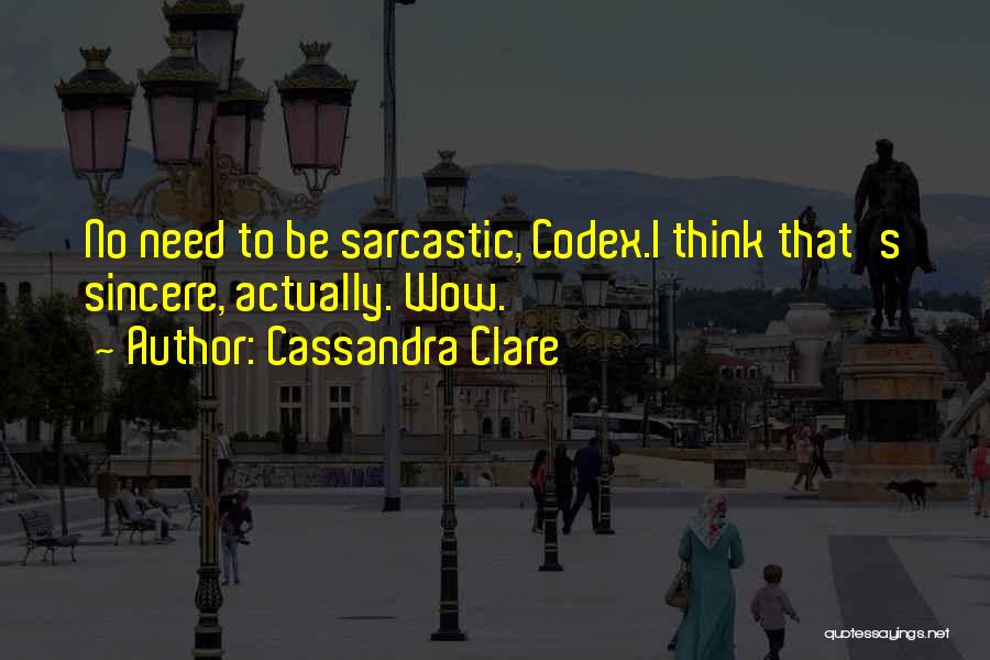 Cassandra Clare Quotes: No Need To Be Sarcastic, Codex.i Think That's Sincere, Actually. Wow.