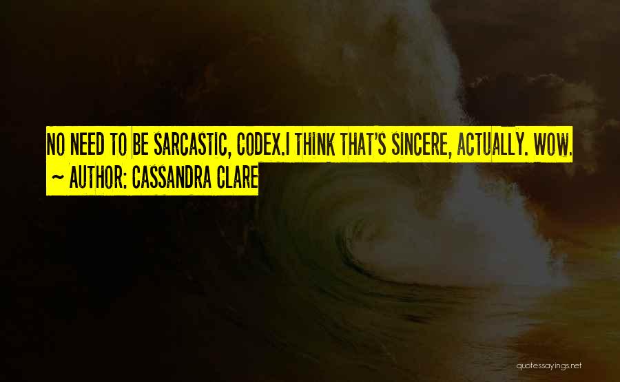 Cassandra Clare Quotes: No Need To Be Sarcastic, Codex.i Think That's Sincere, Actually. Wow.