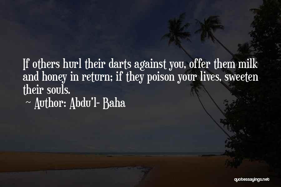 Abdu'l- Baha Quotes: If Others Hurl Their Darts Against You, Offer Them Milk And Honey In Return; If They Poison Your Lives, Sweeten