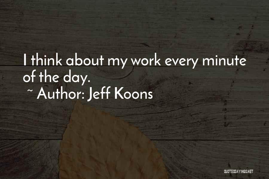 Jeff Koons Quotes: I Think About My Work Every Minute Of The Day.
