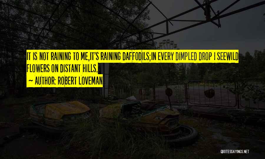 Robert Loveman Quotes: It Is Not Raining To Me,it's Raining Daffodils;in Every Dimpled Drop I Seewild Flowers On Distant Hills.