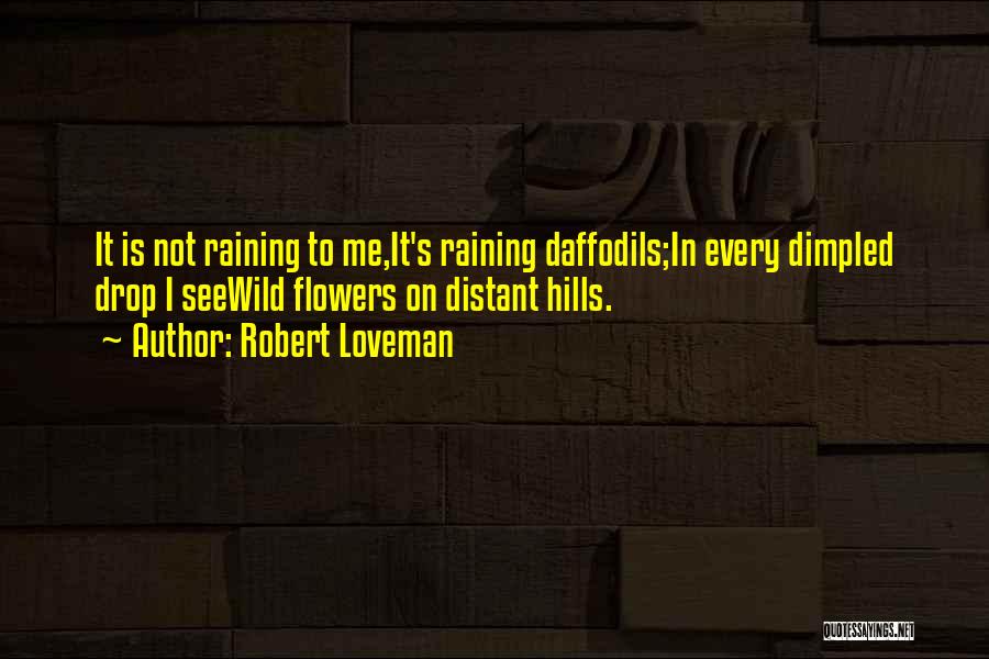 Robert Loveman Quotes: It Is Not Raining To Me,it's Raining Daffodils;in Every Dimpled Drop I Seewild Flowers On Distant Hills.