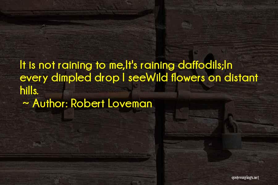 Robert Loveman Quotes: It Is Not Raining To Me,it's Raining Daffodils;in Every Dimpled Drop I Seewild Flowers On Distant Hills.