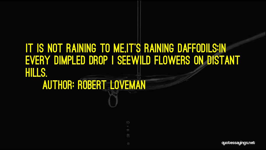 Robert Loveman Quotes: It Is Not Raining To Me,it's Raining Daffodils;in Every Dimpled Drop I Seewild Flowers On Distant Hills.